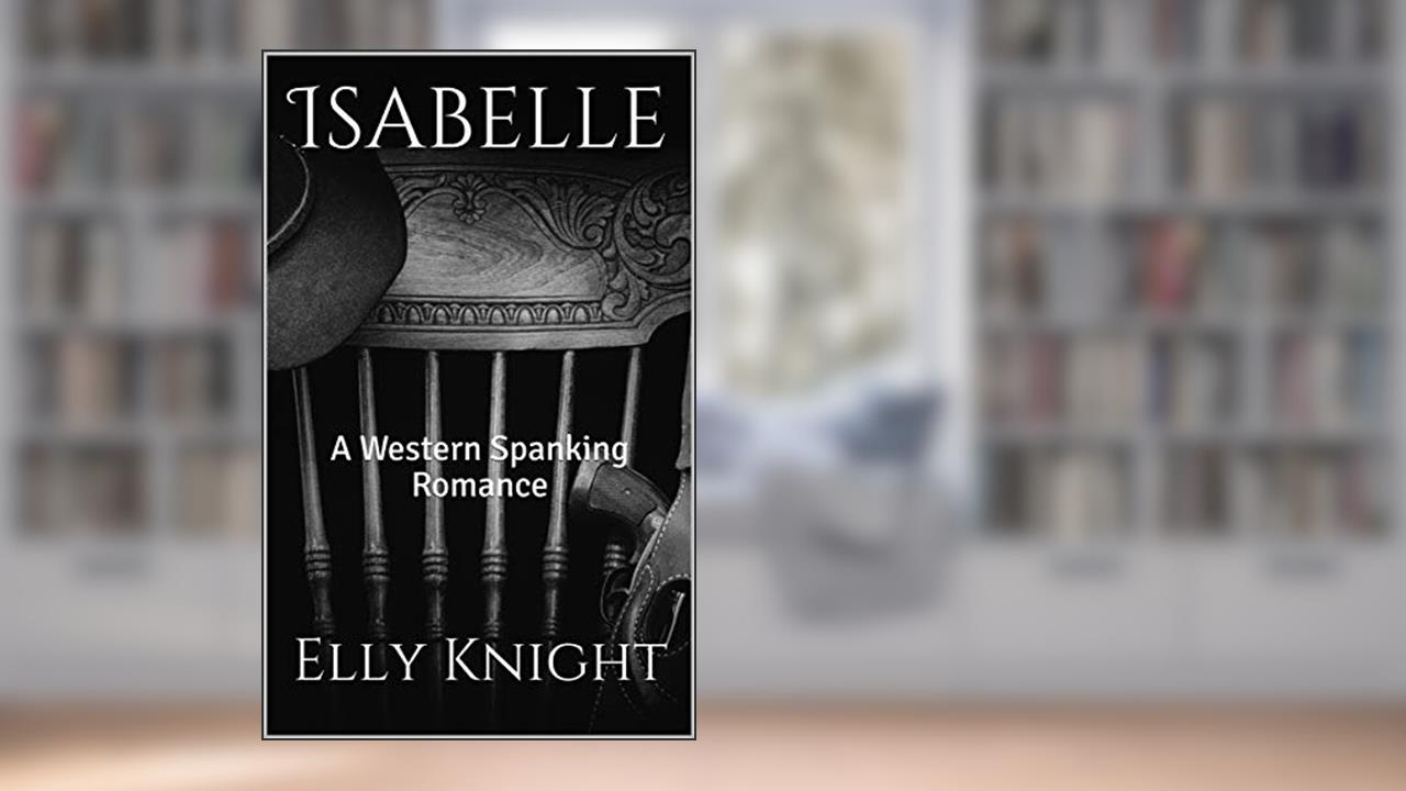 Isabelle: A Western Spanking Romance (Girls of Twin Reach Saloon Book 3), written by Elly Knight