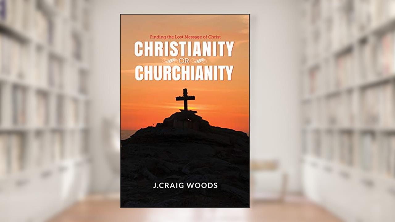Christianity or Churchianity: Finding the Lost Message of Christ, written by Johnnie Craig Woods