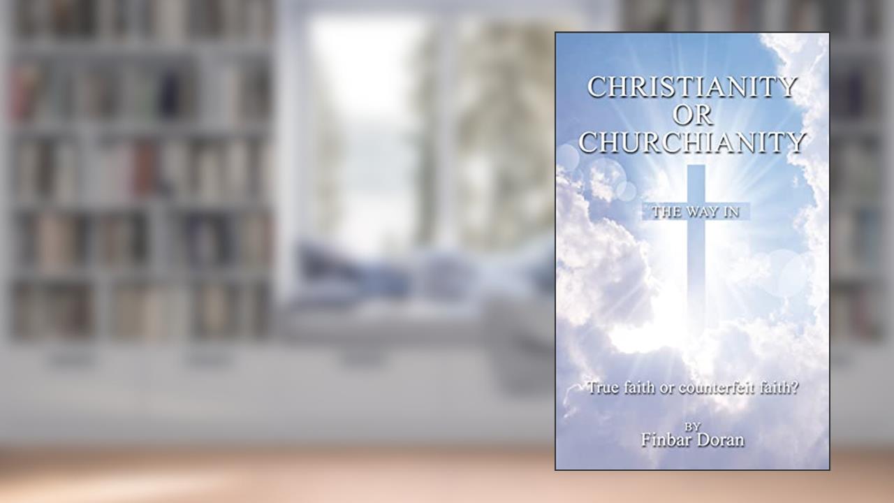 Christianity or Churchianity?: True faith or counterfeit faith, written by Finbar Doran