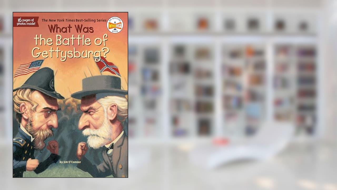What Was the Battle of Gettysburg?, written by Jim O'Connor; Who HQ