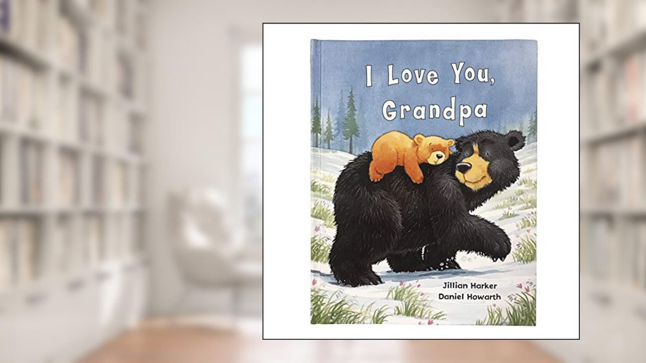 I Love You, Grandpa: A Tale of Encouragement and Love between a Grandfather and his grandchild, Picture Book, written by Jillian Harker; Parragon Books