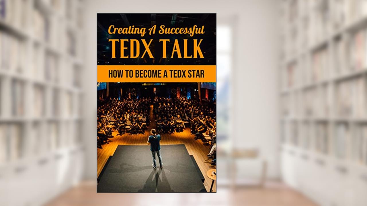 Creating A Successful TEDx Talk: How To Become A TEDx Star, written by Victor Theule