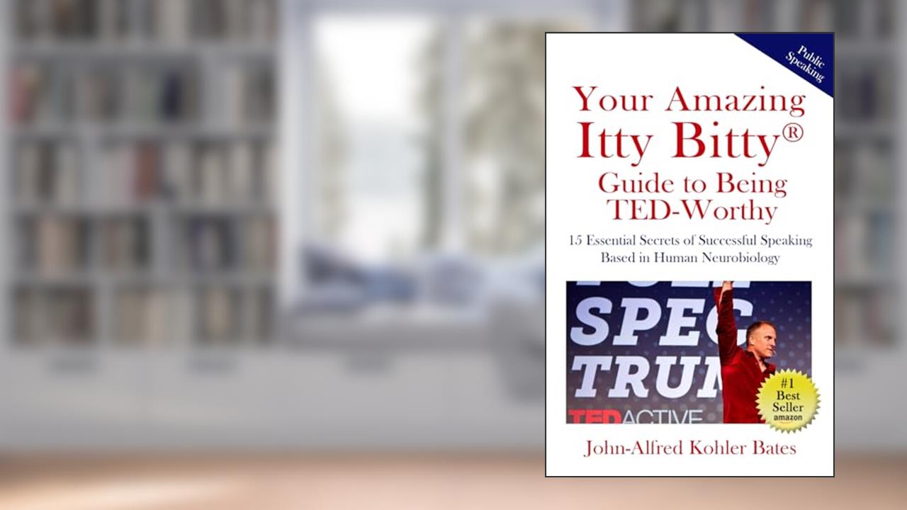 Your Amazing Itty Bitty Guide to Being TED-Worthy: 15 Essential Secrets of Successful Speaking Based in Human Neurobiology, written by John-Alfred Kohler Bates