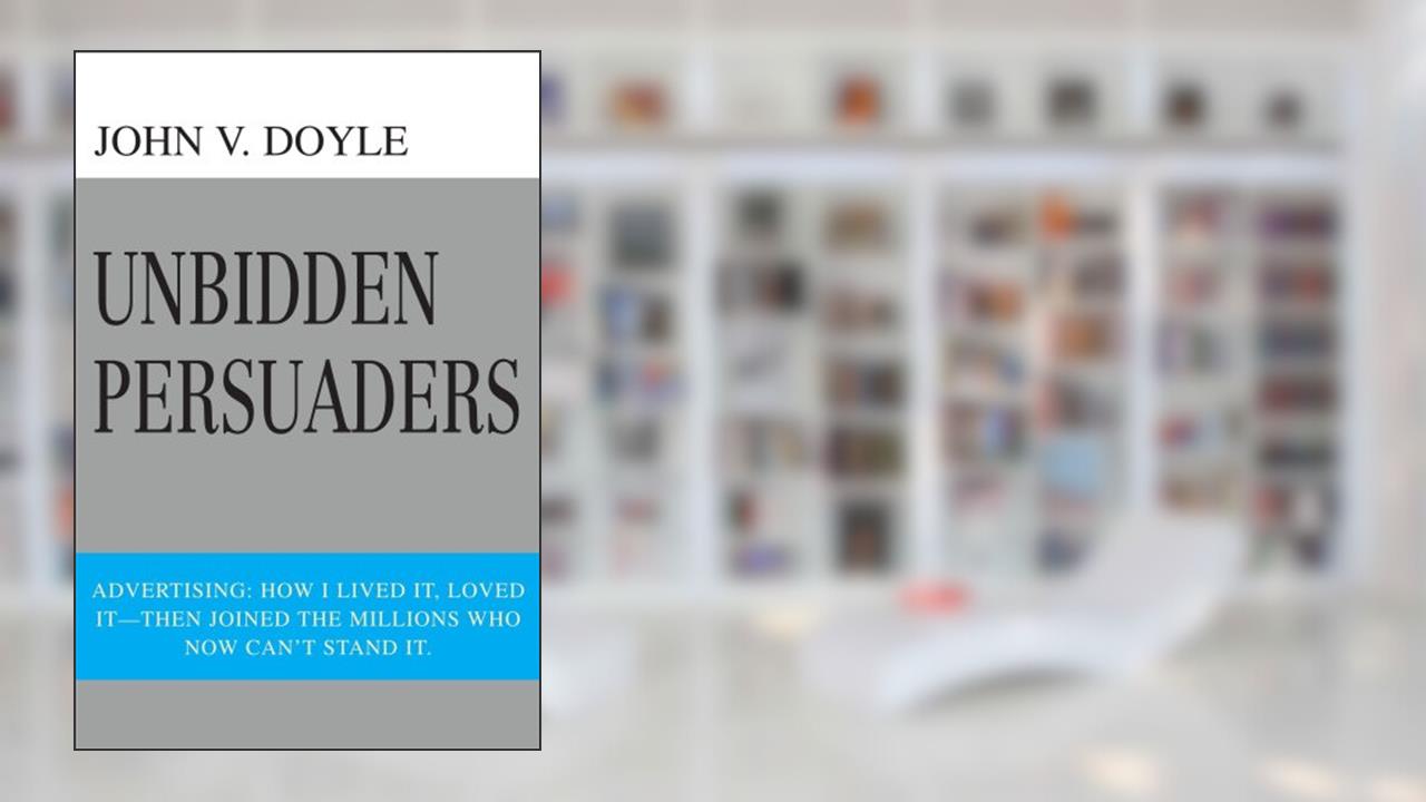Unbidden Persuaders: Advertising: How I lived it, loved it-then joined the millions who now can't stand it., written by John Doyle