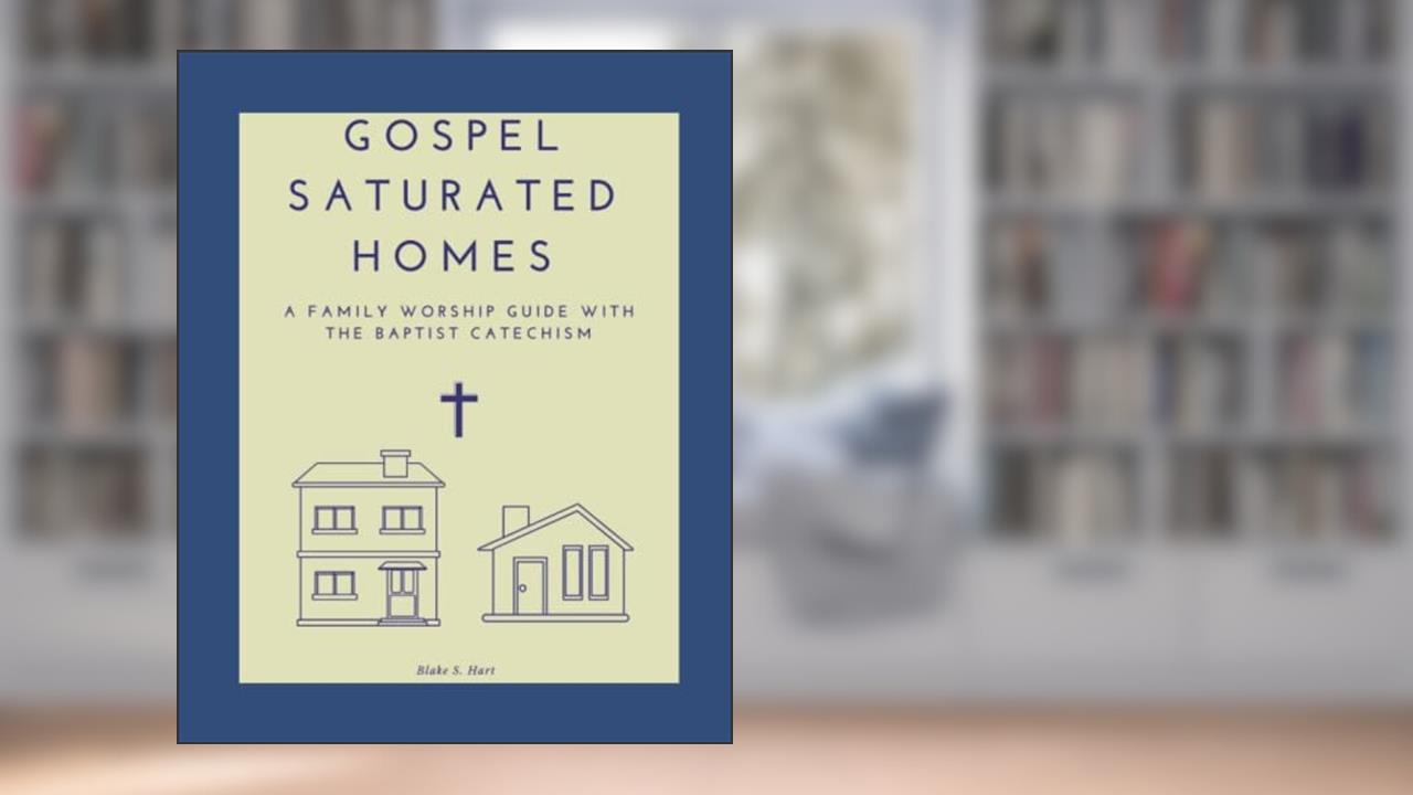 Gospel Saturated Homes: A Family Worship Guide with the Baptist Catechism, written by Blake S Hart