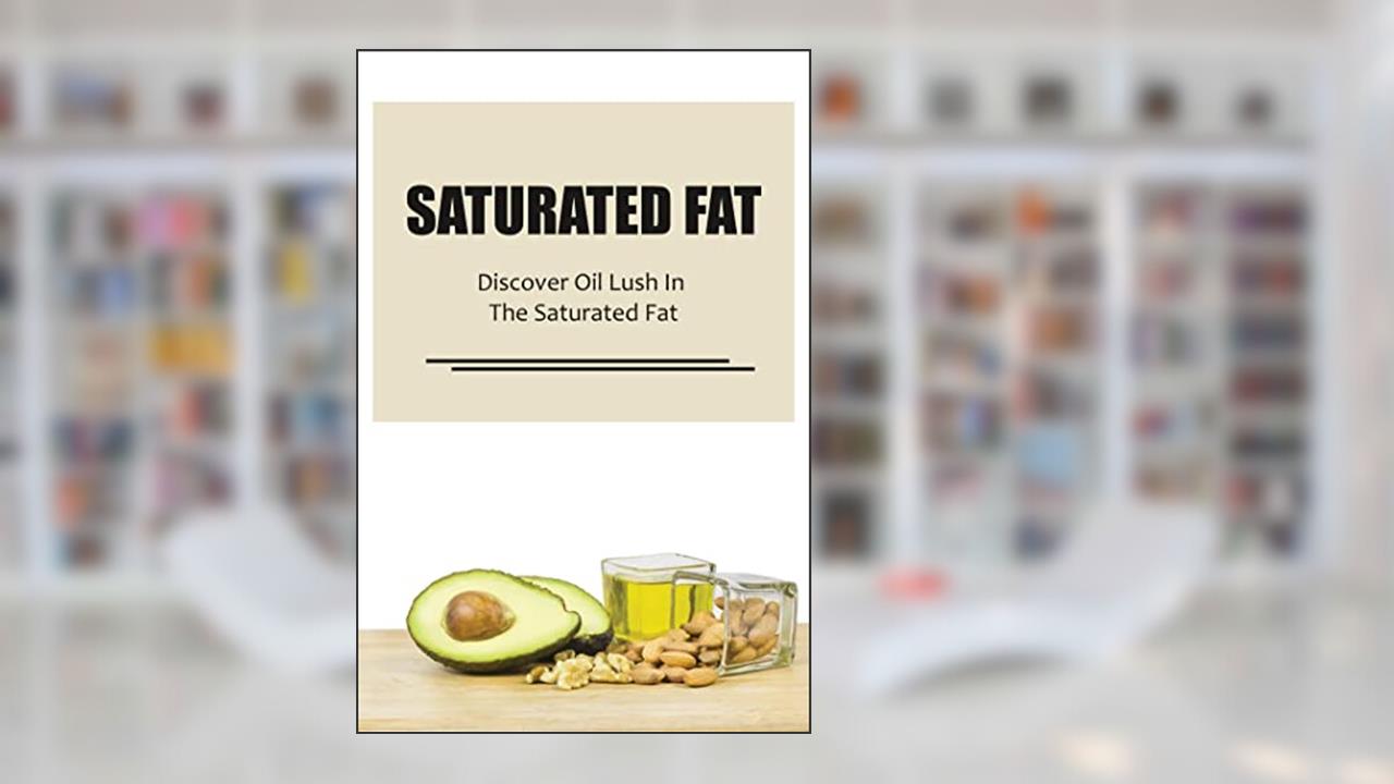 Saturated Fat: Discover Oil Lush In The Saturated Fat, written by Lillian Nevitt