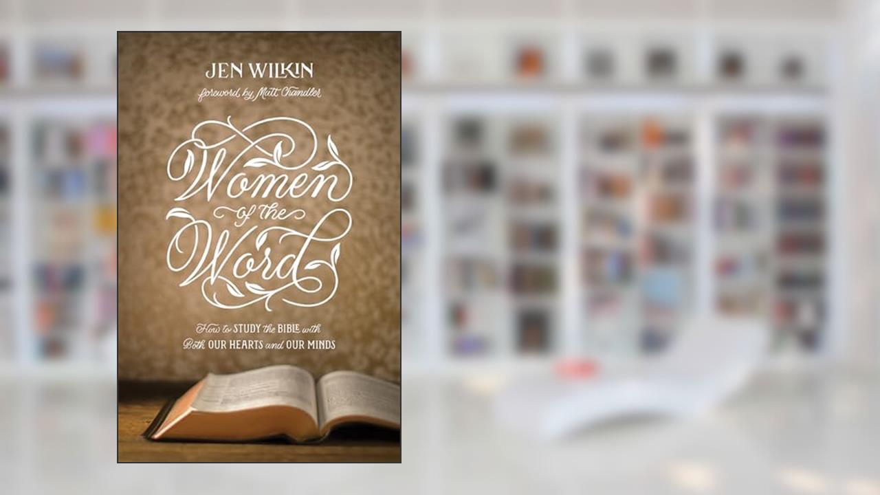 Women of the Word: How to Study the Bible with Both Our Hearts and Our Minds (Second Edition), written by Jen Wilkin