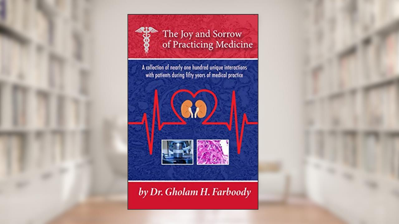 The JOY AND SORROW OF PRACTICING MEDICINE: A collection of nearly one hundred unique interactions with the patients during fifty years of medical practice., written by Dr. Gholam H. Farboody