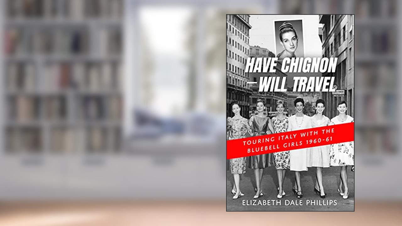 Have Chignon-Will Travel: Touring Italy with the Bluebell Girls 1960-61, written by Elizabeth Phillips