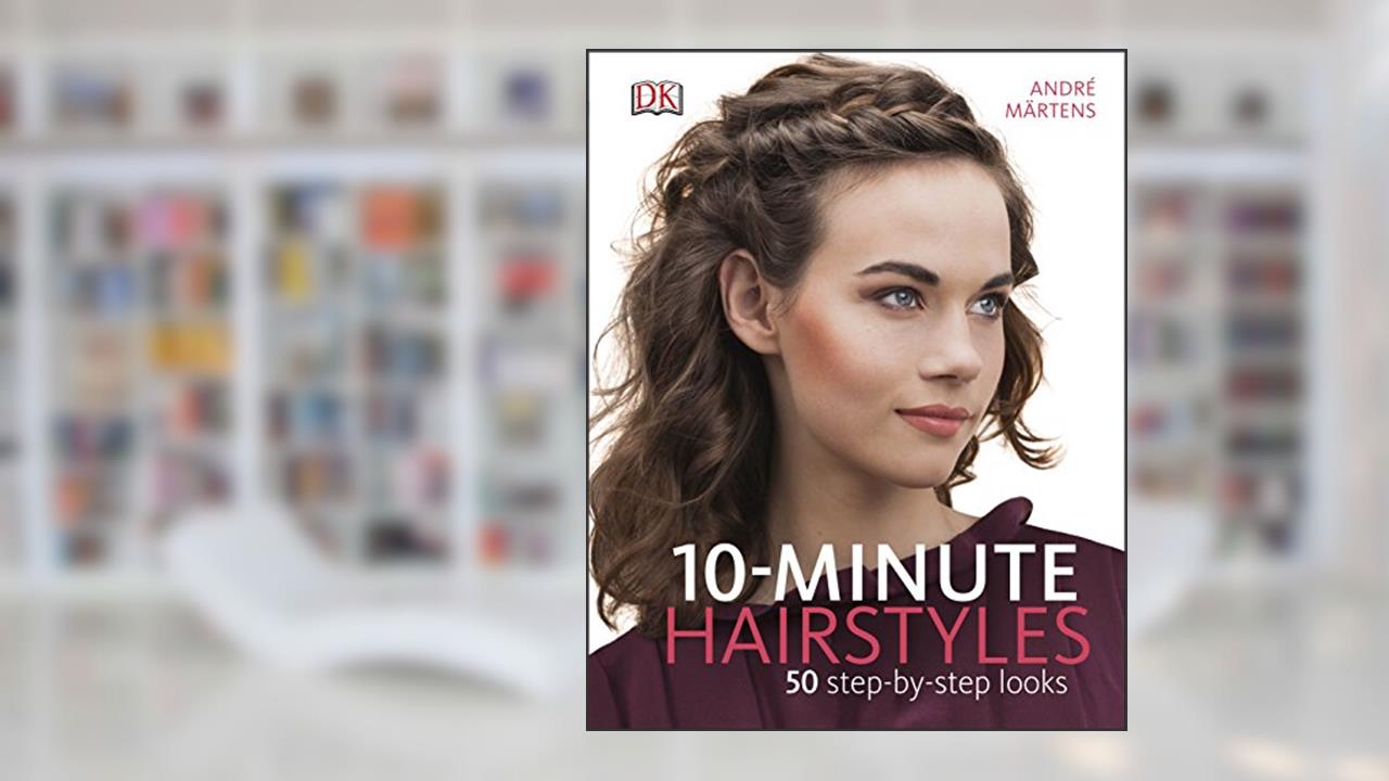 10-Minute Hairstyles: 50 Step-by-Step Looks, written by André Märtens