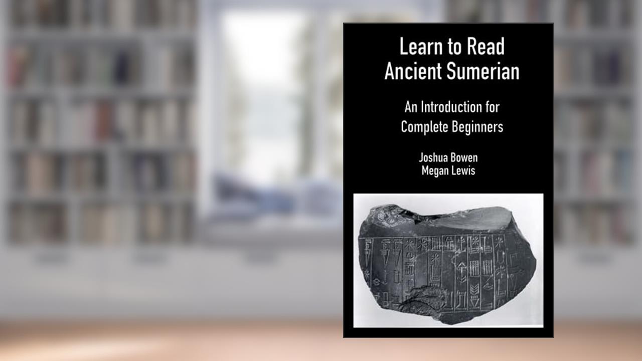 Learn to Read Ancient Sumerian: An Introduction for Complete Beginners., written by Joshua Aaron Bowen; Megan Hollie Caroline Lewis