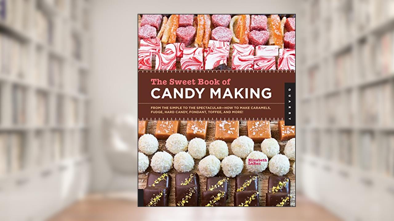 The Sweet Book of Candy Making: From the Simple to the Spectacular-How to Make Caramels, Fudge, Hard Candy, Fondant, Toffee, and More!, written by Elizabeth LaBau