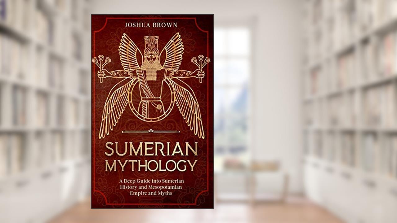Sumerian Mythology: A Deep Guide into Sumerian History and Mesopotamian Empire and Myths, written by Joshua Brown