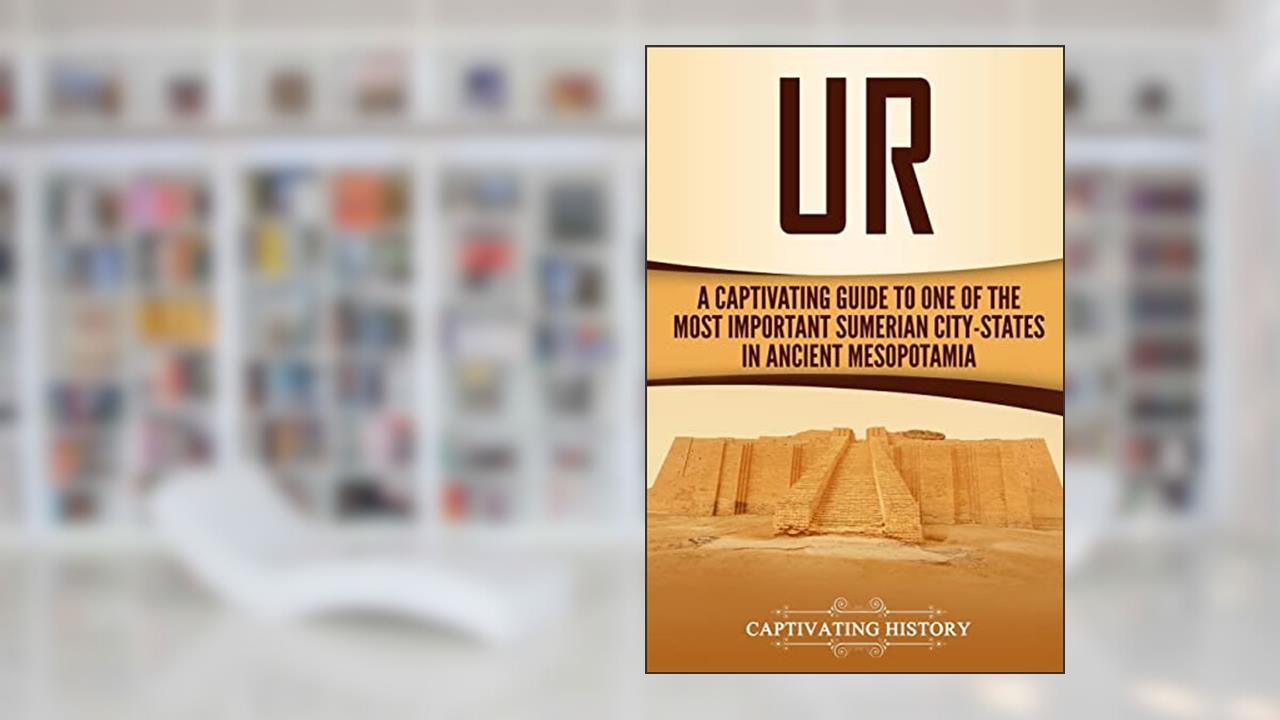 Ur: A Captivating Guide to One of the Most Important Sumerian City-States in Ancient Mesopotamia (Exploring Mesopotamia), written by Captivating History