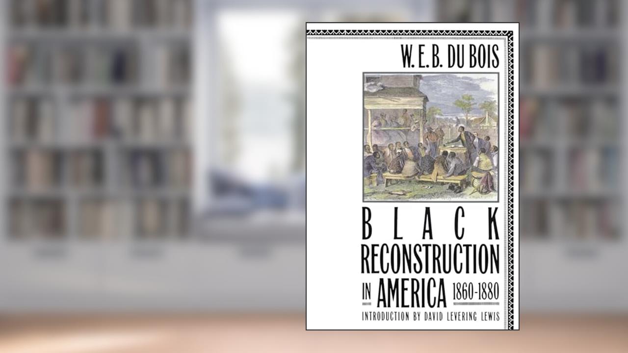 Black Reconstruction in America, 1860-1880, written by W. E. Burghardt Du Bois