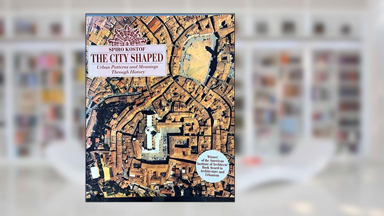 The City Shaped: Urban Patterns and Meanings Through History, written by Spiro Kostof