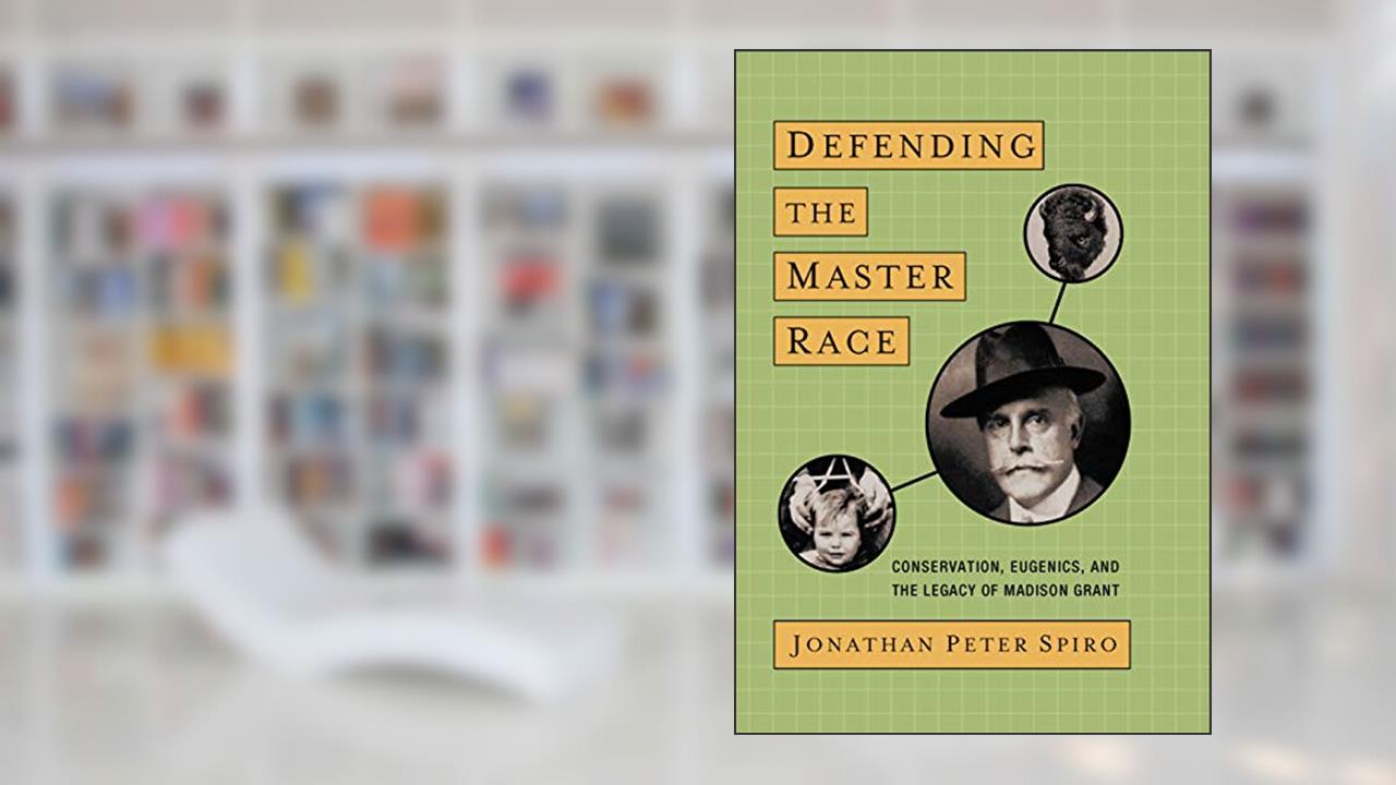 Defending the Master Race: Conservation, Eugenics, and the Legacy of Madison Grant, written by Jonathan Spiro