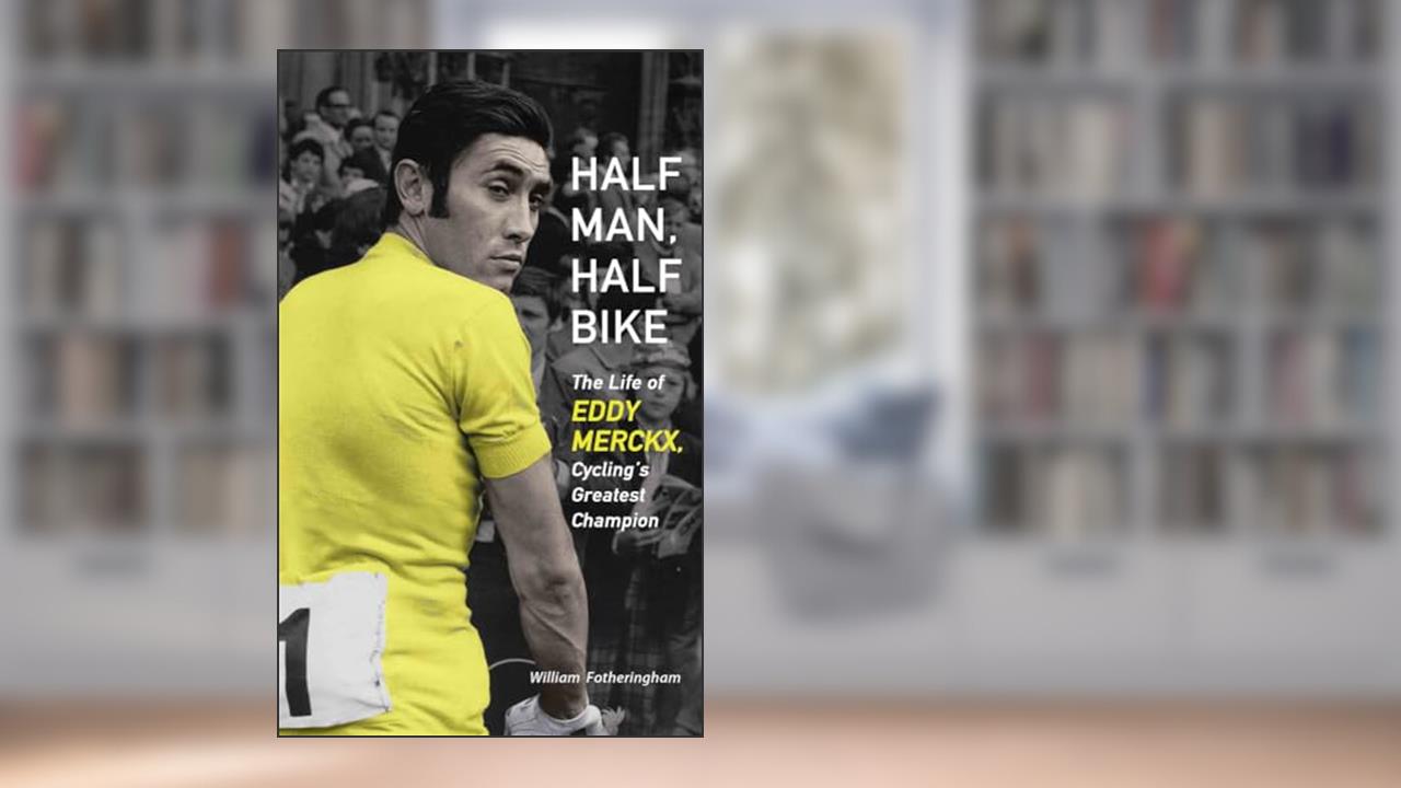 Half Man, Half Bike: The Life of Eddy Merckx, Cycling's Greatest Champion, written by William Fotheringham