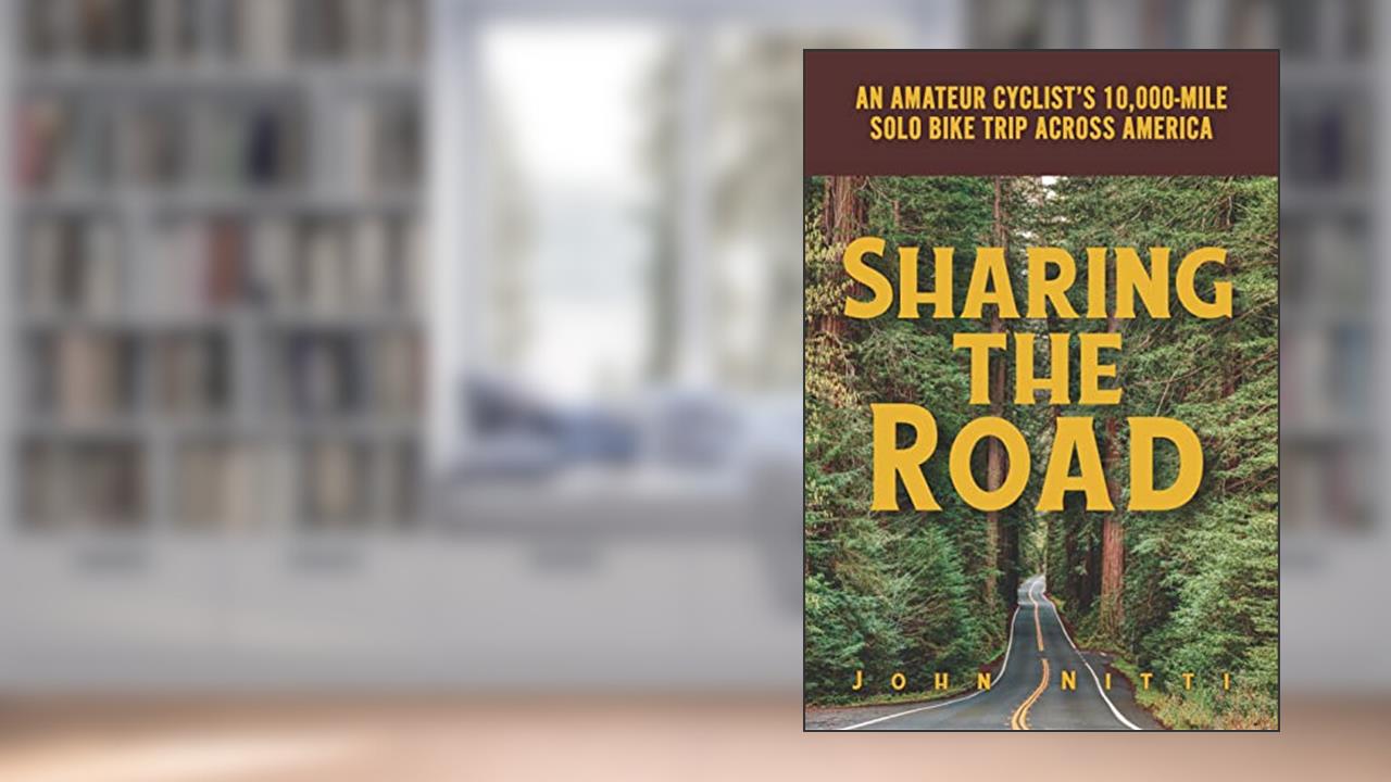 Sharing the Road: An Amateur Cyclist's 10,000-mile Solo Bike Trip Across America, written by John Nitti