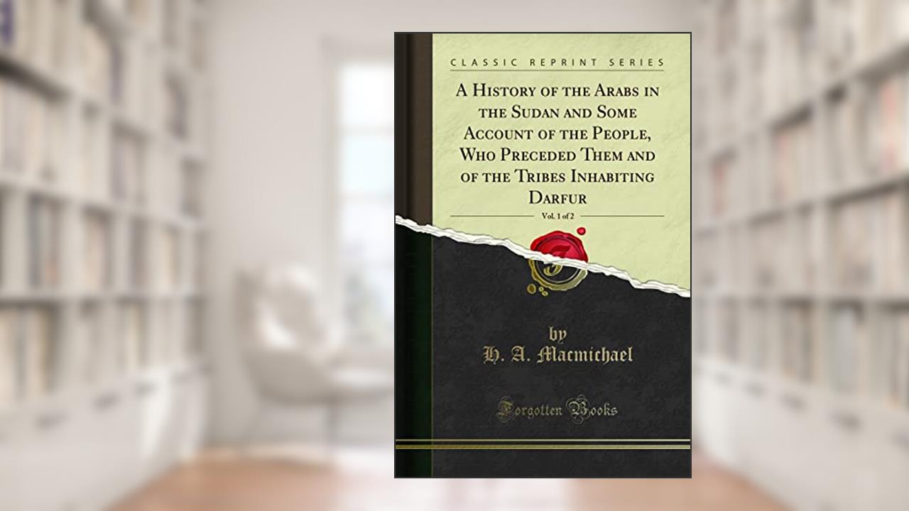 A History of the Arabs in the Sudan and Some Account of the People, Who Preceded Them and of the Tribes Inhabiting Darfur, Vol. 1 of 2 (Classic Reprint), written by H. A. Macmichael