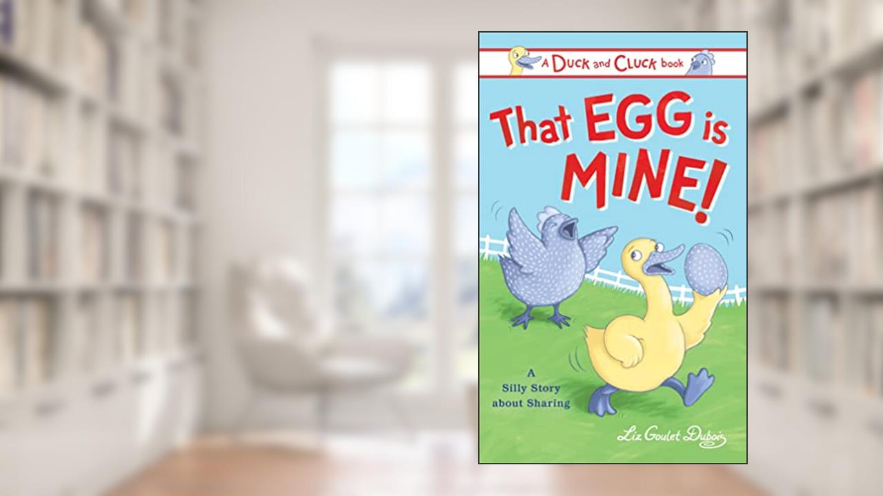 That Egg Is Mine!: A Silly Story about Sharing (Duck and Cluck), written by Liz Goulet Dubois