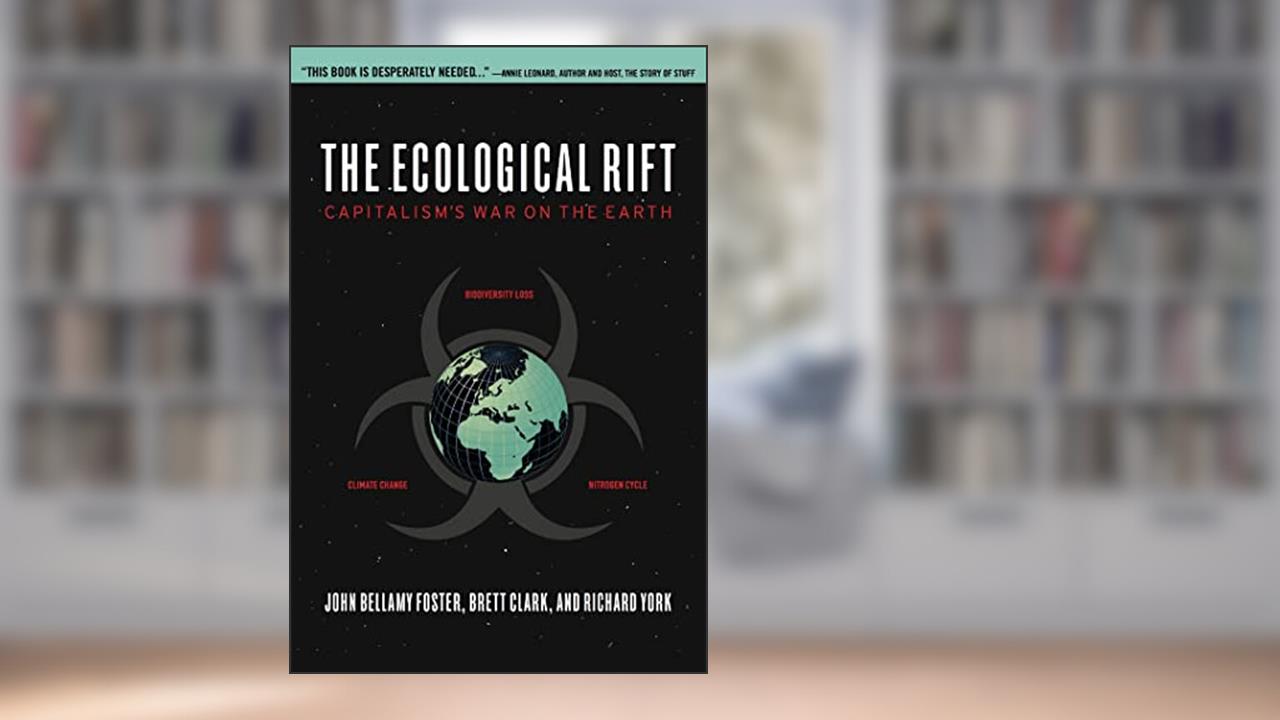 The Ecological Rift: Capitalism's War on the Earth, written by John Bellamy Foster; Richard York; Brett Clark