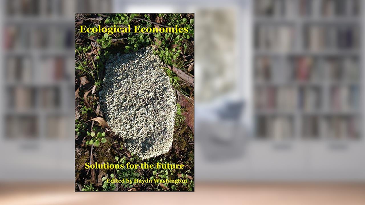 Ecological Economics: Solutions for the Future, written by Haydn Washington