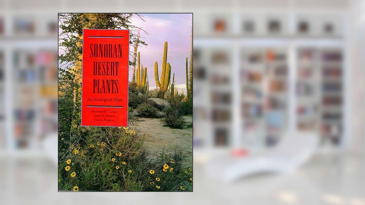 Sonoran Desert Plants: An Ecological Atlas, written by Raymond M. Turner; Janice Emily Bowers; Tony L Brugess