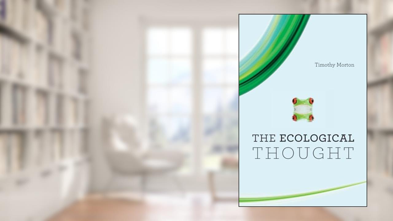 The Ecological Thought, written by Timothy Morton