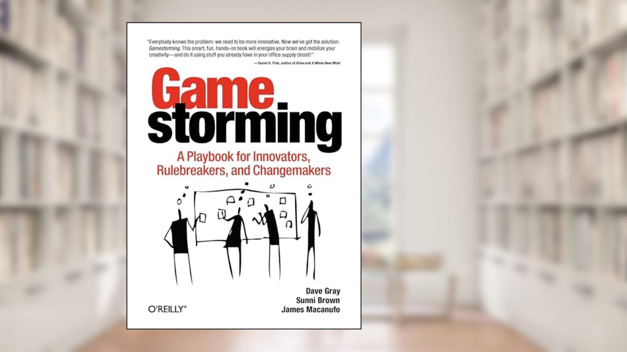 Gamestorming: A Playbook for Innovators, Rulebreakers, and Changemakers, written by Dave Gray; Sunni Brown; James Macanufo