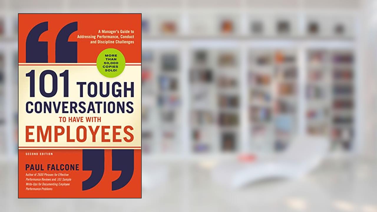 101 Tough Conversations to Have with Employees: A Manager's Guide to Addressing Performance, Conduct, and Discipline Challenges, written by Paul Falcone
