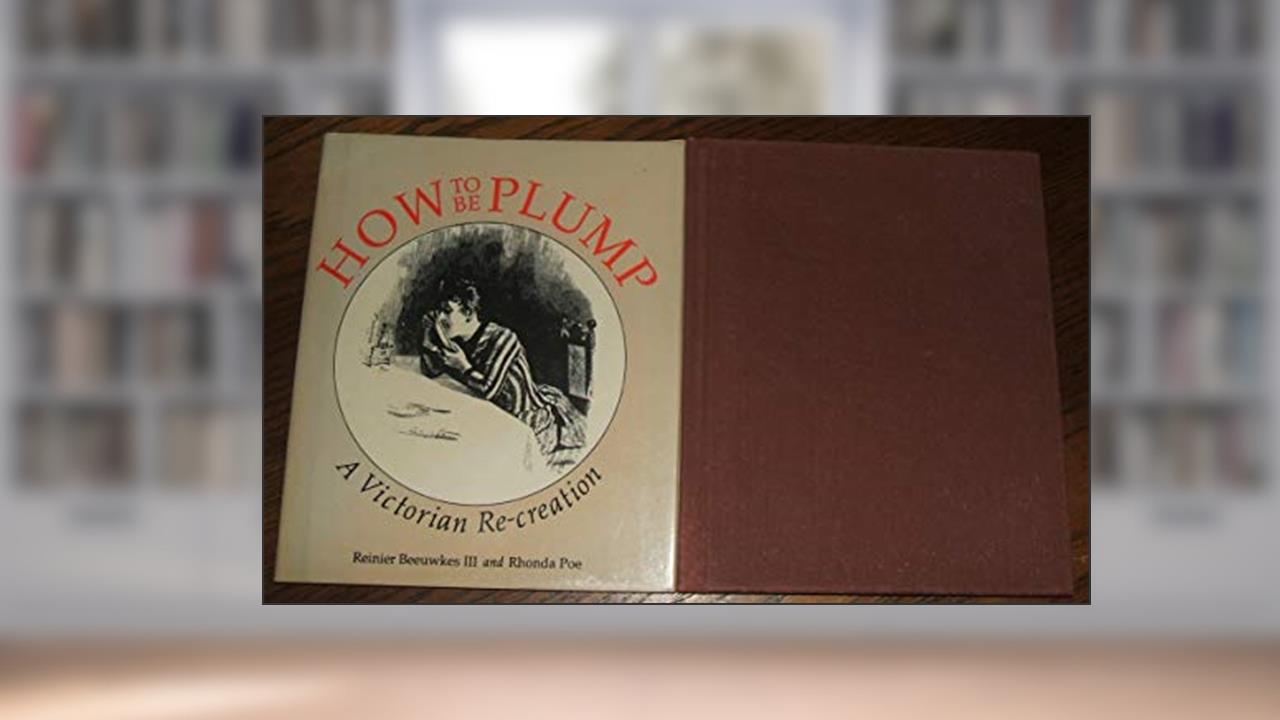 How to Be Plump: A Victorian Re-creation, written by Reinier Beeuwkes; Rhonda Poe
