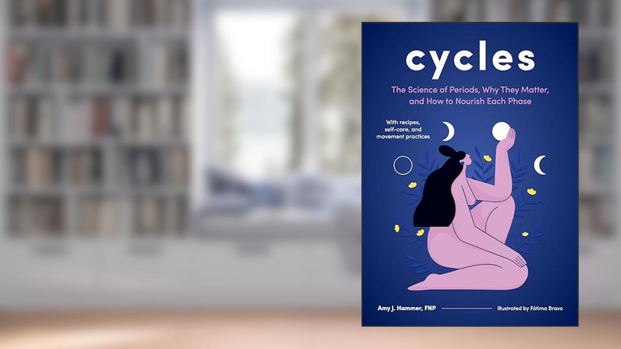 Cycles: The Science of Periods, Why They Matter, and How to Nourish Each Phase, written by Amy J. Hammer