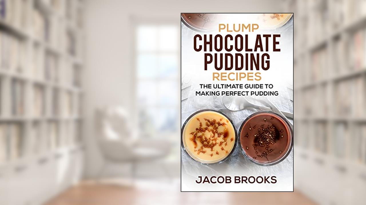 Plump Chocolate Pudding Recipes: The Ultimate Guide to Making Perfect Pudding, written by Jacob Brooks