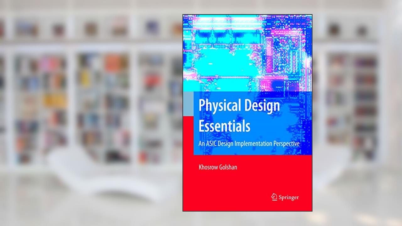 Physical Design Essentials: An ASIC Design Implementation Perspective, written by Khosrow Golshan