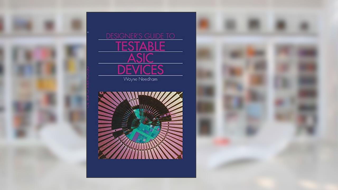 Designer's Guide to Testable Asic Devices, written by Wayne M. Needham