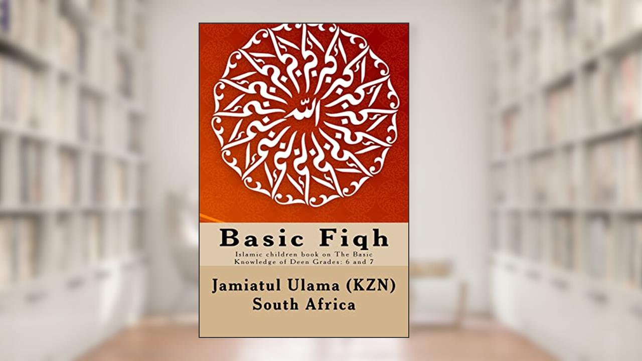 Basic Fiqh: Islamic children book on The Basic Knowledge of Deen Grades: 6 and 7, written by Jamiatul Ulama (KZN) South Africa