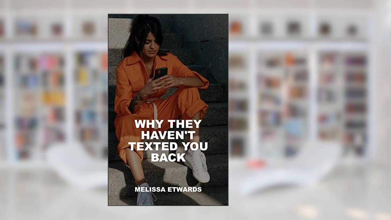 Why They Haven't Texted You Back, written by Melissa Etwards