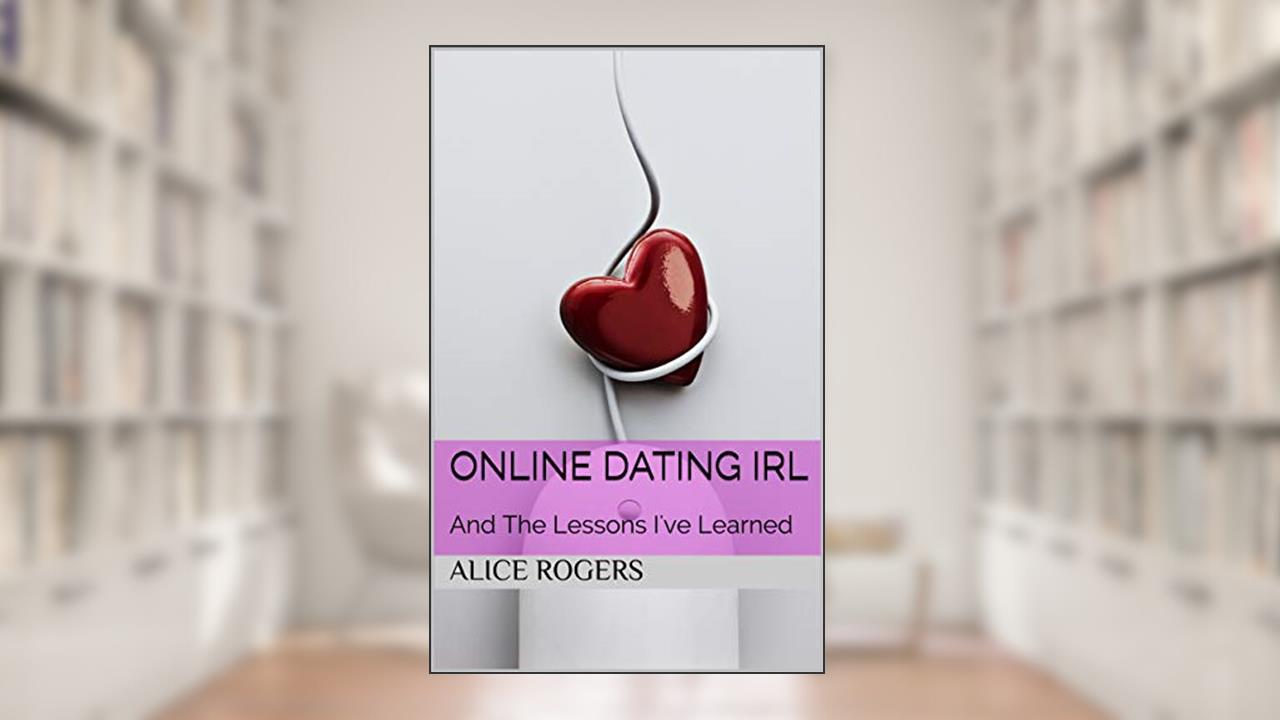 Online Dating IRL: And the lessons I've learned, written by Alice Rogers