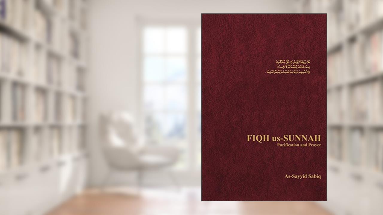 Fiqh Us-Sunnah: Purification and Prayer, written by As-Sayyid Sabiq Sabiq