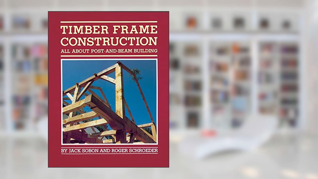 Timber Frame Construction: All About Post-and-Beam Building, written by Jack A. Sobon; Roger Schroeder