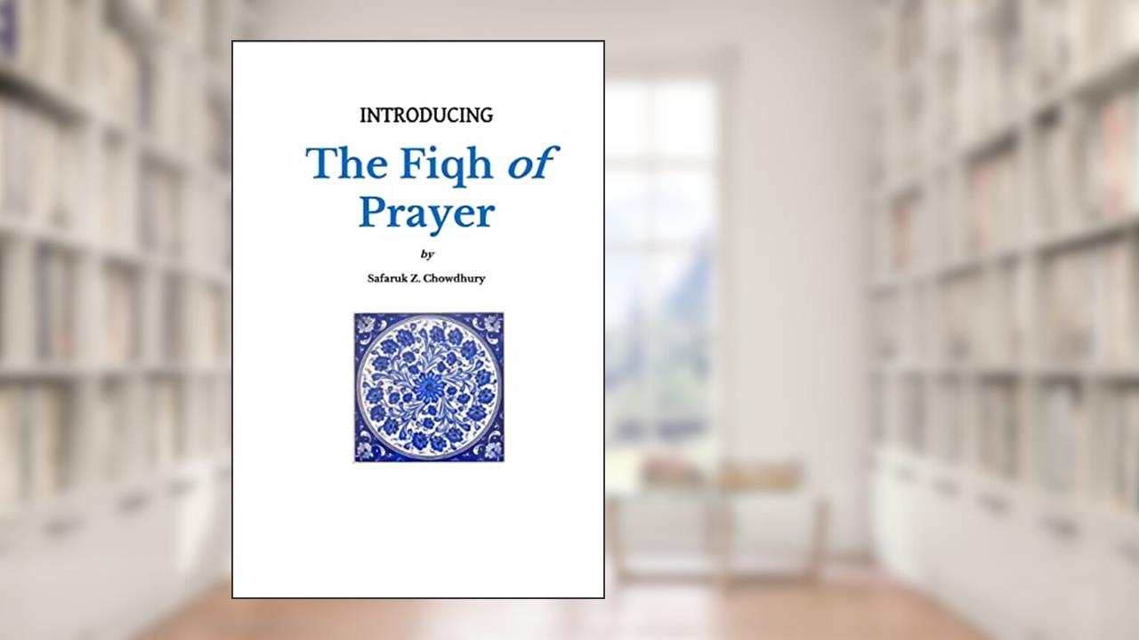 Introducing the Fiqh of Prayer (Introducing Fiqh), written by Safaruk Z. Chowdhury