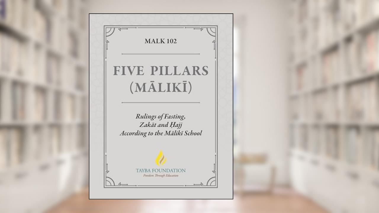 MALK 102 - Five Pillars (Maliki): Rulings of Fasting, Zakat and ?ajj According to the Maliki School, written by Tayba Foundation