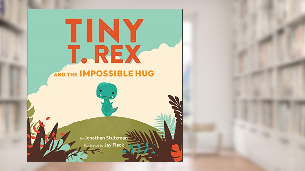 Tiny T. Rex and the Impossible Hug, written by Jonathan Stutzman