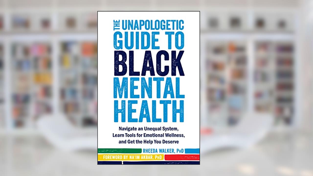 The Unapologetic Guide to Black Mental Health: Navigate an Unequal System, Learn Tools for Emotional Wellness, and Get the Help You Deserve, written by Rheeda Walker PhD