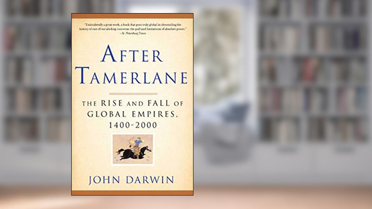 After Tamerlane: The Rise and Fall of Global Empires, 1400-2000, written by John Darwin