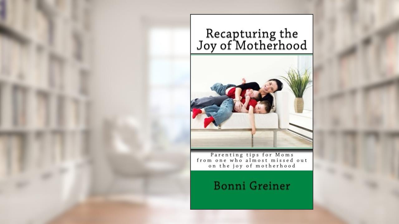 Recapturing the Joy of Motherhood, written by Bonni Greiner