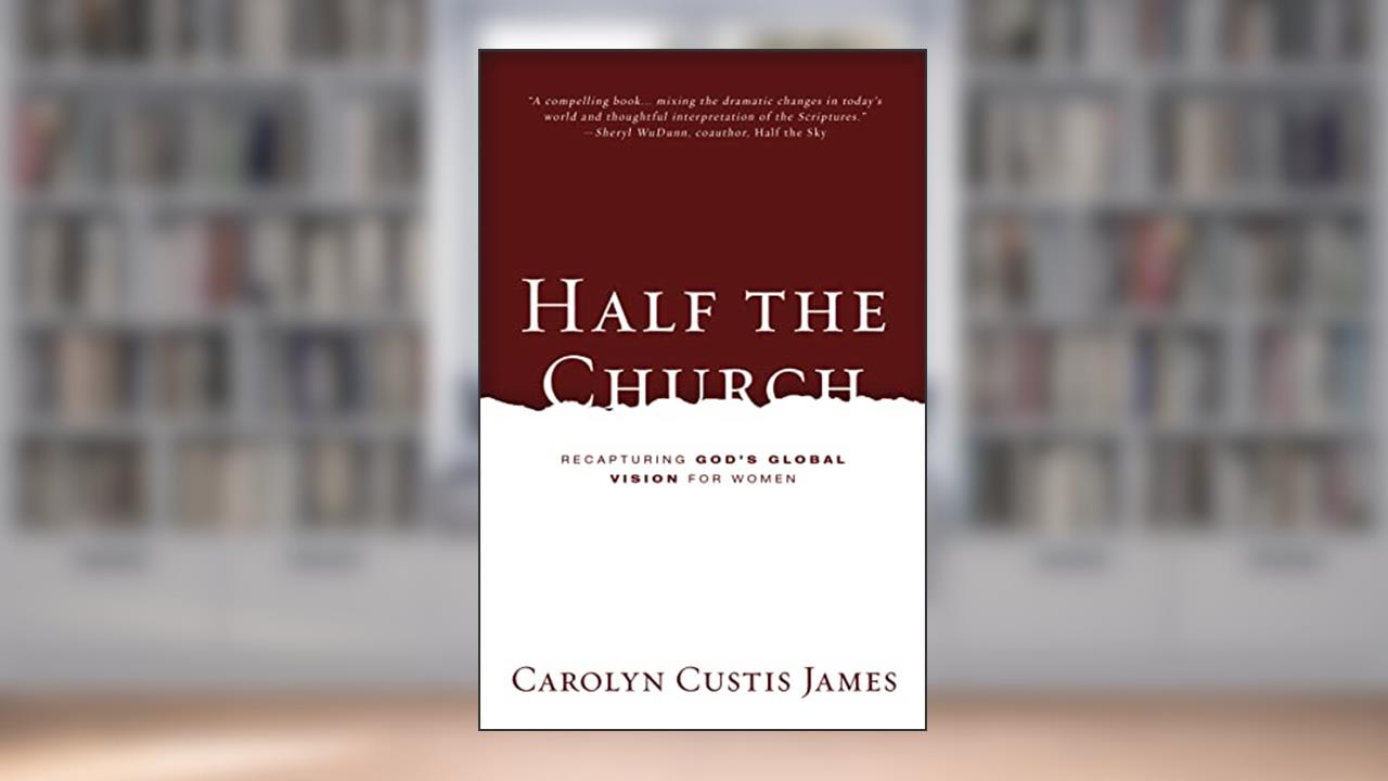 Half the Church: Recapturing God's Global Vision for Women, written by Carolyn Custis James