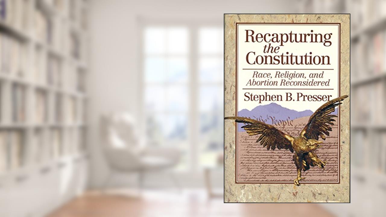 Recapturing the Constitution: Race, Religion, and Abortion Reconsidered, written by Stephen B. Presser