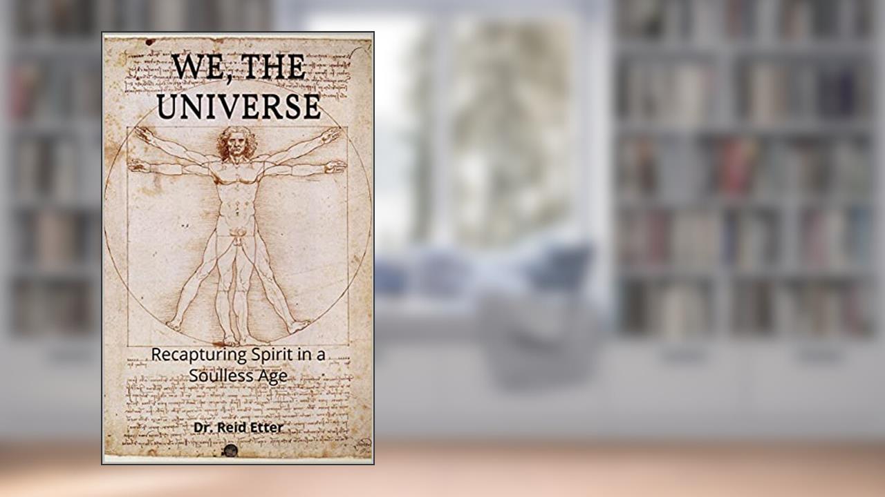 We, The Universe: Recapturing Spirit in a Soulless Age, written by Dr. Reid Etter